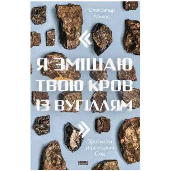 

Я змішаю твою кров із вугіллям. Зрозуміти український Схід - Олександр Михед