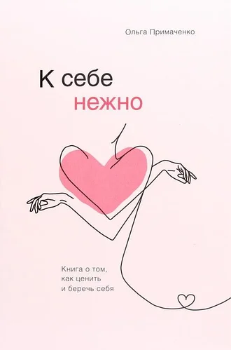 

К себе нежно. Книга о том, как ценить и беречь себя. Примаченко
