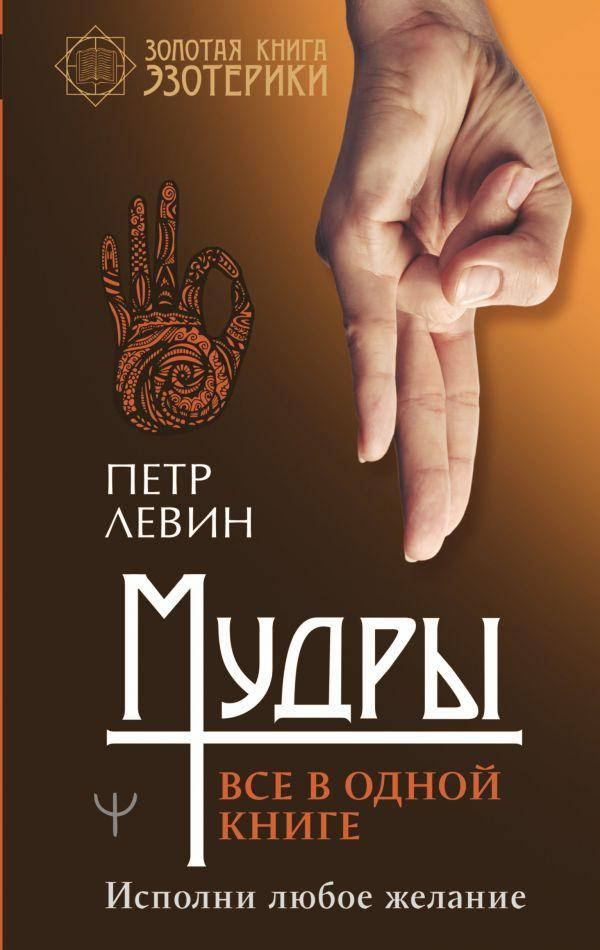 

Мудры. Все в одной книге. Исполни любое желание. Петр Левин (АСТ)