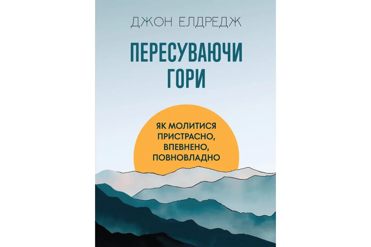 Пересуваючи гори : Як молитися пристрасно, впевнено, повновладно. Джон Елдредж