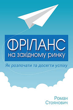 Стоянович Р. Фріланс на західному ринку: як розпочати та досягти успіху