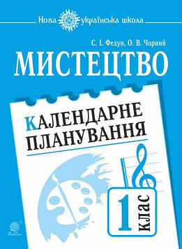 Федун Сергій Ігорович Мистецтво. 1 клас. Календарне планування. НУШ