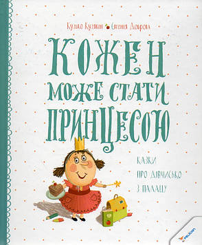 Кузякін К. Кожен може стати принцесою. Казки про дівчисько з палацу (Мрійники)