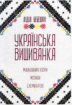 Бебешко Л. Українська вишиванка. Мальовничі узори, мотиви, схеми крою