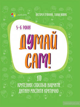 В'юнник В. Думай сам! 10 крутезних способів навчити дитину мислити критично. 5-6 років (4mamas)