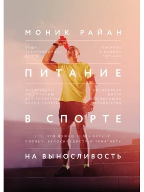Харчування у спорті на витривалість. Все, що потрібно знати бігуну, плавцю, велосипедисту та тріатлету. Монік Райан