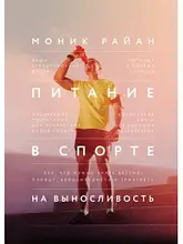 Харчування у спорті на витривалість. Все, що потрібно знати бігуну, плавцю, велосипедисту та тріатлету. Монік Райан
