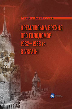 Козицький А. Кремлівська брехня про Голодомор 1932–1933 рр. в Україні