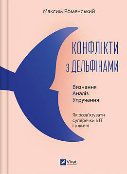 Роменський М. Конфлікти з дельфінами. Як розв’язувати суперечки в ІТ і в житті (Бізнес)