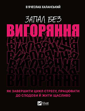 Халанський В. Запал без вигоряння. Як завершити цикл стресу, працювати до сподоби й жити щасливо (Саморозвиток)