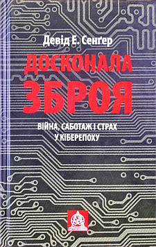 Сенгер Девід Досконала зброя. Війна, саботаж і страх у кіберепоху