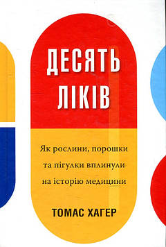 Хагер Т Десять ліків. Я к рослини, порошки та пігулки вплинул на історію медицини