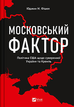 Фішел Юджин М. Московський фактор. Політика США щодо суверенної України та Кремль