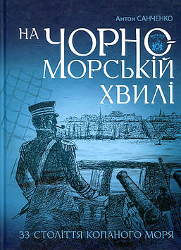 Санченко Антон Віталійович На чорноморській хвилі : 33 століття копаного моря.