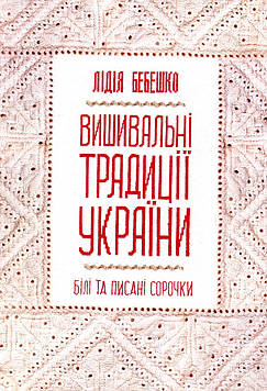 Бебешко Л. Вишивальні традиції України. Білі та писані сорочки