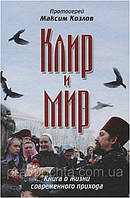 Клир и Мир. Книга о жизни современного прихода. Протоиерей Максим Козлов