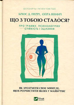 Перрі Б., Вінфрі О. Що з тобою сталося? Про травму, психологічну стійкість і зцілення. Як зрозуміти своє минуле...(Саморозвиток)