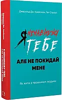 Я ненавиджу тебе, але не покидай мене Як жити з «важкими» людьми - Джерольд Дж. Крейсмен Гел Страус