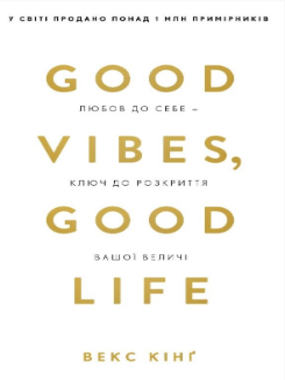 Good Vibes, Good Life. Любов до себе — ключ до розкриття вашої величі Кінг В.