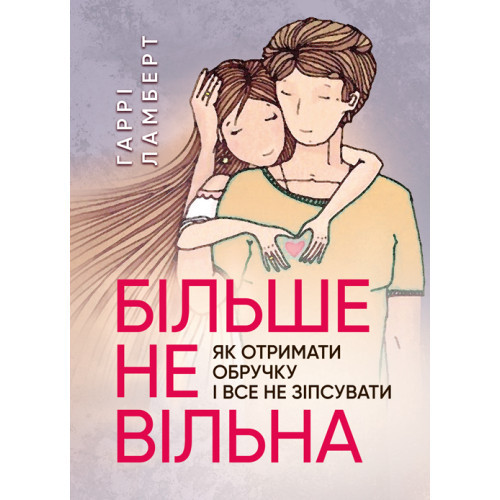Книга "Більше не вільна: як отримати обручку і все не зіпсувати" Гаррі Ламберт