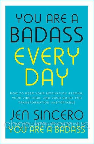 You are a Badass Every Day: How to Keep Your Motivation Strong, Your Vibe High, and Your Quest for, фото 1