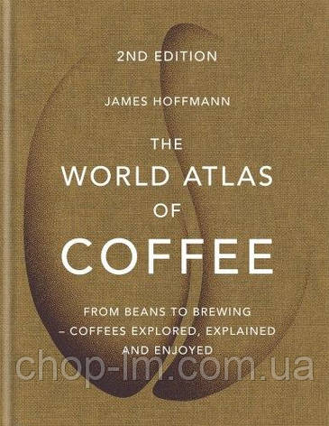 The World Atlas of Coffee: From beans to brewing – coffees explored, explained and enjoyed, фото 1