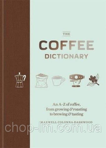 The Coffee Dictionary: An A-Z of coffee, from growing & roasting to brewing & tasting, фото 1