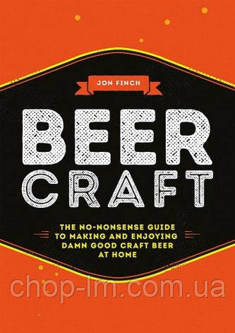 Beer Craft: The no-nonsense guide to making and enjoying damn good craft beer at home, фото 1