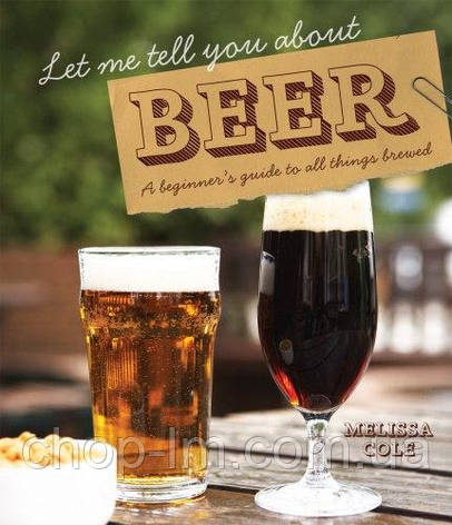 Let Me Tell You About Beer: A beginner's guide to all things brewed, фото 1