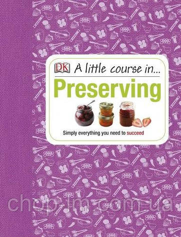 A Little Course in Preserving: Simply Everything You Need to Succeed, фото 1