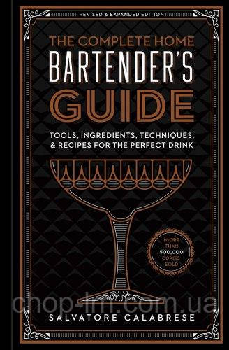 The Complete Home Bartender's Guide: Tools, Ingredients, Techniques, & Recipes for the Perfect Drink
