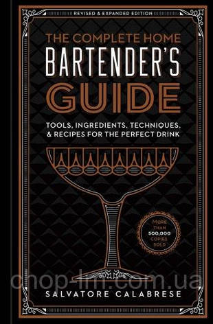 The Complete Home Bartender's Guide: Tools, Ingredients, Techniques, & Recipes for the Perfect Drink, фото 1