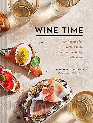 Wine Time: 70+ Recipes for Simple Bites That Pair Perfectly with Wine, фото 1