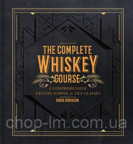 The Complete Whiskey Course: A Comprehensive Tasting School in Ten Classes, фото 1