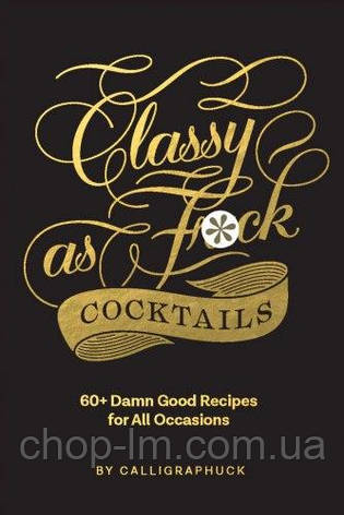 Classy as F*ck Cocktails: 60+ Damn Good Recipes for All Occasions, фото 1