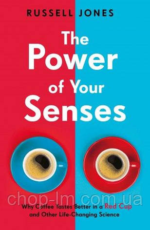 The Power of Your Senses: Why Coffee Tastes Better in a Red Cup and Other Life-Changing Science, фото 1