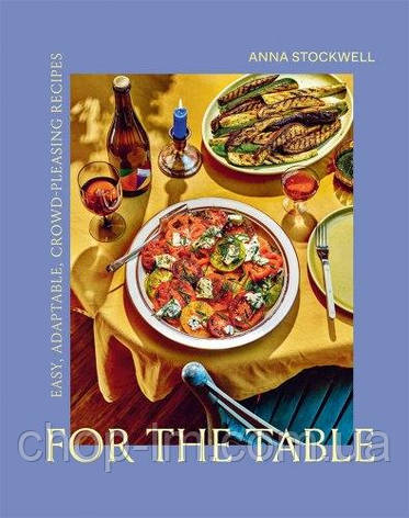 For the Table: Easy, Adaptable, Crowd-Pleasing Recipes, фото 1