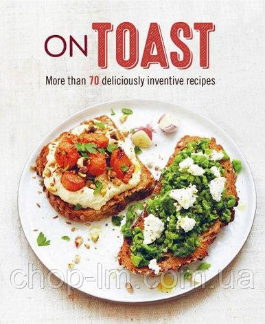 On Toast: More Than 70 Deliciously Inventive Recipes Ryland Peters & Small, фото 1