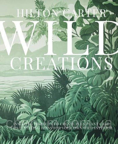 Wild Creations : Inspiring Projects to Create plus Plant Care Tips & Styling Ideas for Your Own Wild Interior, фото 1