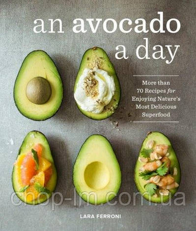 An Avocado a Day: More than 70 Recipes for Enjoying Nature's Most Delicious Superfood, фото 1