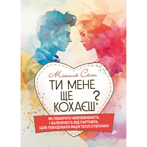 Книга "Ти мене ще кохаєш? Як побороти невпевненість і залежність від партнера, щоб побудувати міцні теплі"