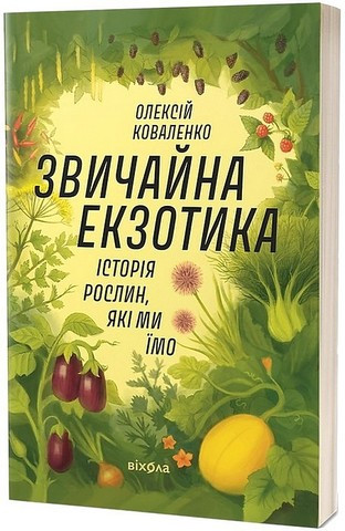 ЗВИЧАЙНА ЕКЗОТИКА історія рослин, які ми їмо О.Коваленко Віхола