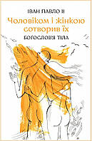 Чоловіком і жінкою сотворив їх. Богослов'я тіла. Іван-Павло ІІ