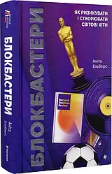 Блокбастери. Як ризикувати і створювати світові хіти. Автор Аніта Ельберс