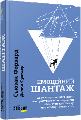 Емоційний шантаж. Коли люди з вашого життя використовують залякування, обов'язки та провину, щоб маніпулювати вами. С. Форвард, Д.