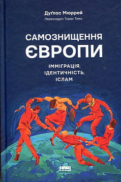 Дуґлас Мюррей Самознищення Європи: імміграція, ідентичність, іслам. Дуґлас Мюррей. Наш Формат