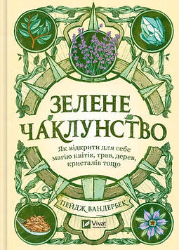 Вандербек Пейдж Зелене чаклунство. Як відкрити для себе магію квітів, трав, дерев, кристалів тощо (Оберіг)