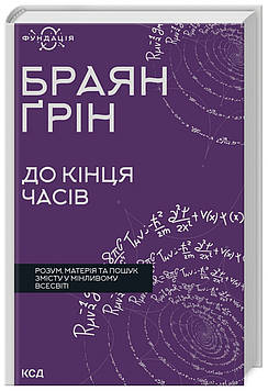 Ґрін Браян До кінця часів. Розум, матерія та пошук змісту у мінливому Всесвіті