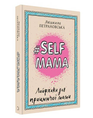 Книга "#Selfmama. Лайфхаки для працюючої мами" - Людмила Петрановська (Тверда обкладинка, українською мовою)