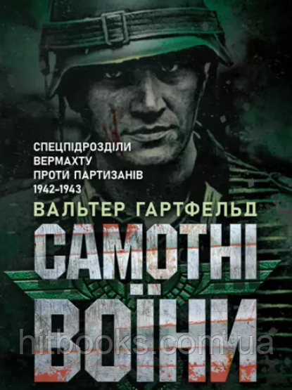 Самотні воїни. Спецпідрозділи вермахту проти партизанів 1942-1943. Вальтер Гартфельд